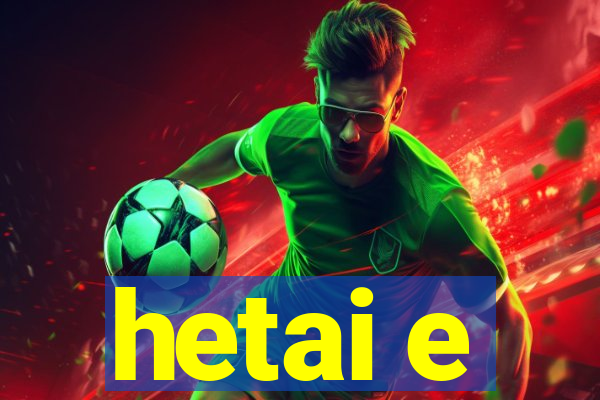 hetai e